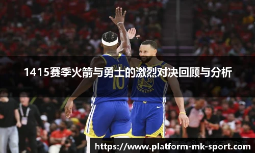 1415赛季火箭与勇士的激烈对决回顾与分析