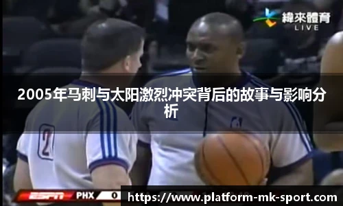2005年马刺与太阳激烈冲突背后的故事与影响分析