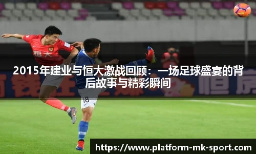 2015年建业与恒大激战回顾：一场足球盛宴的背后故事与精彩瞬间