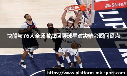 快船与76人全场激战回顾球星对决精彩瞬间盘点
