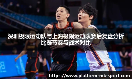 深圳极限运动队与上海极限运动队赛后复盘分析比赛节奏与战术对比