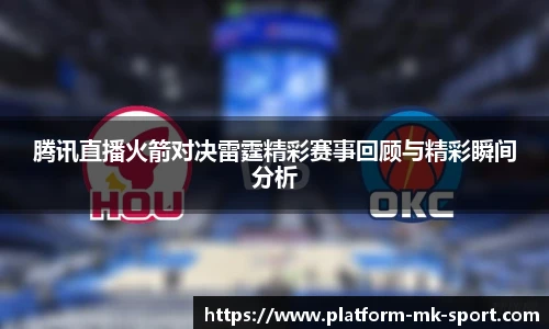 腾讯直播火箭对决雷霆精彩赛事回顾与精彩瞬间分析