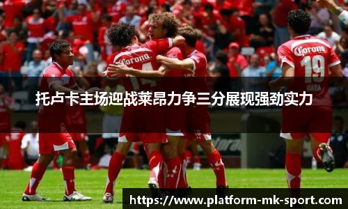 托卢卡主场迎战莱昂力争三分展现强劲实力