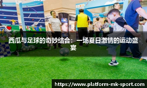 西瓜与足球的奇妙结合：一场夏日激情的运动盛宴
